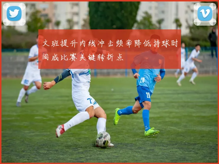 文班提升内线冲击频率降低持球时间成比赛关键转折点