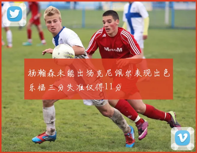 杨瀚森未能出场克尼佩尔表现出色乐福三分失准仅得11分