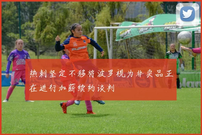 热刺坚定不移将波罗视为非卖品正在进行加薪续约谈判