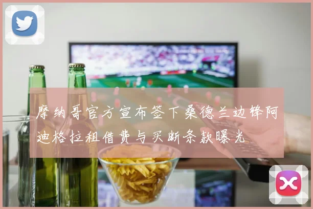 摩纳哥官方宣布签下桑德兰边锋阿迪格拉租借费与买断条款曝光