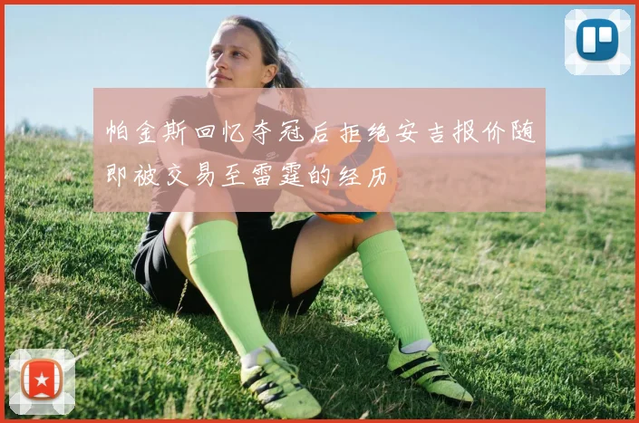 帕金斯回忆夺冠后拒绝安吉报价随即被交易至雷霆的经历