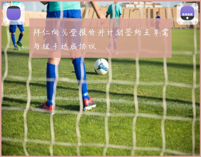 拜仁向戈登报价并计划签约五年需与纽卡达成协议