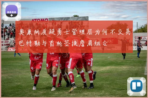 奥康纳质疑勇士管理层为何不交易巴特勒与首轮签换詹眉组合