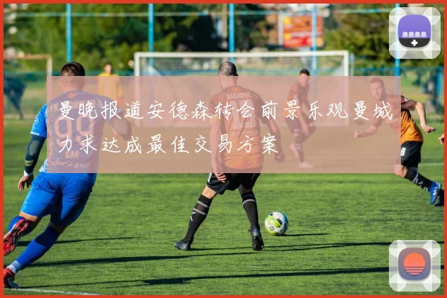 曼晚报道安德森转会前景乐观曼城力求达成最佳交易方案