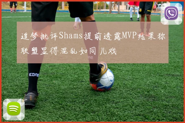 追梦批评Shams提前透露MVP结果称联盟显得混乱如同儿戏