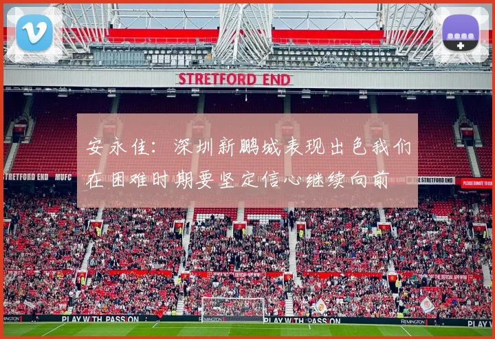 安永佳：深圳新鹏城表现出色我们在困难时期要坚定信心继续向前