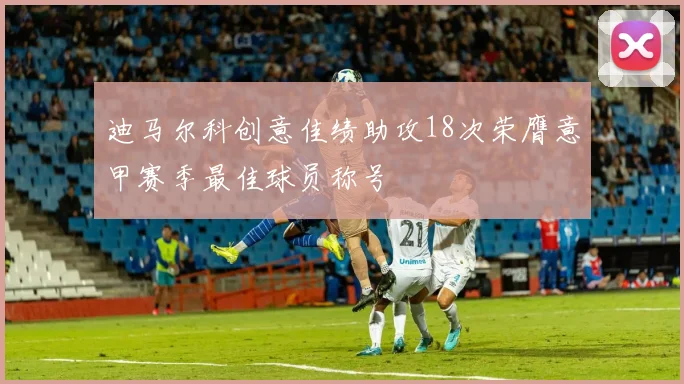 迪马尔科创意佳绩助攻18次荣膺意甲赛季最佳球员称号